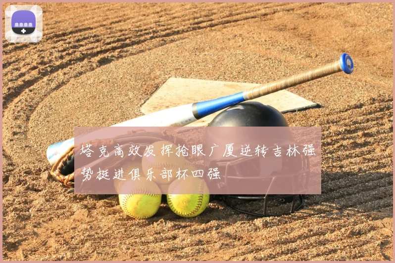 塔克高效发挥抢眼广厦逆转吉林强势挺进俱乐部杯四强