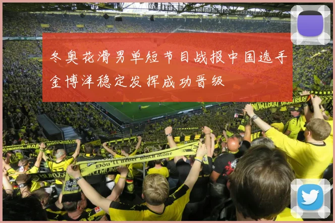 冬奥花滑男单短节目战报中国选手金博洋稳定发挥成功晋级