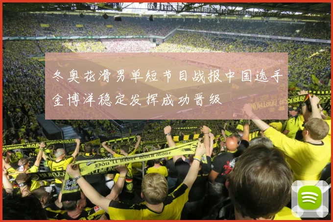 冬奥花滑男单短节目战报中国选手金博洋稳定发挥成功晋级